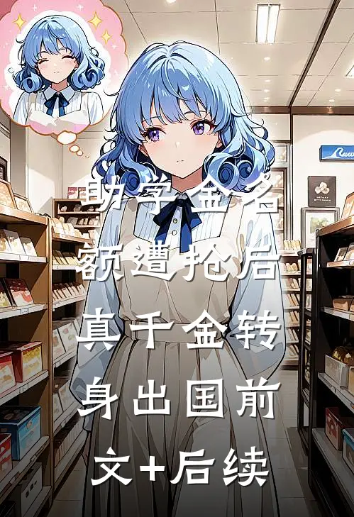 助学金名额遭抢后，真千金转身出国前文+后续