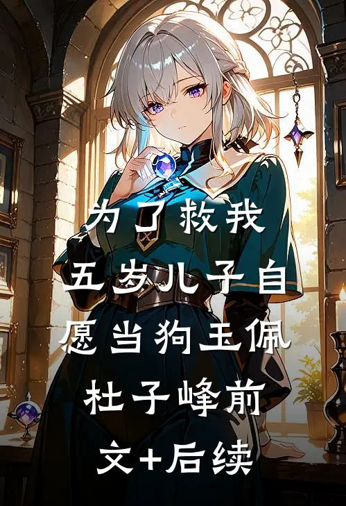 为了救我，五岁儿子自愿当狗玉佩杜子峰前文+后续