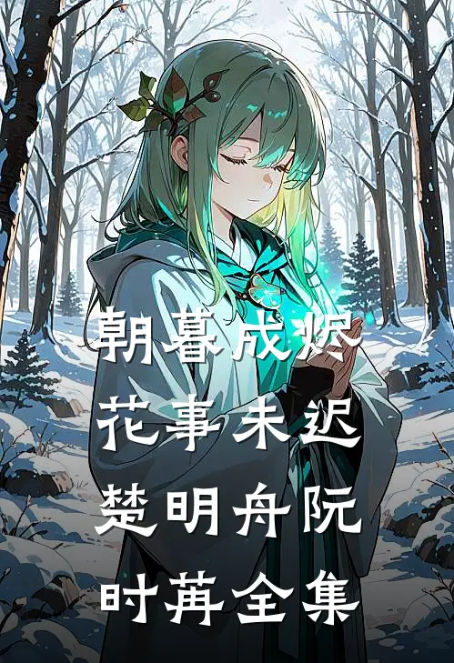 朝暮成烬，花事未迟楚明舟阮时苒全集