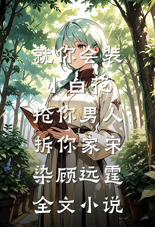 就你会装小白花，抢你男人拆你家宋染顾远霆全文小说