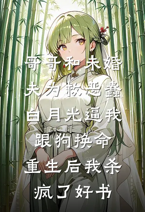 哥哥和未婚夫为救恶蠢白月光逼我跟狗换命，重生后我杀疯了好书