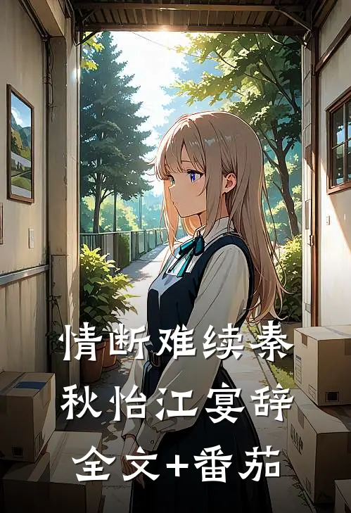 情断难续秦秋怡江宴辞全文+番茄