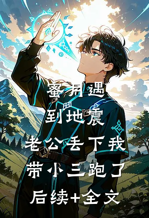 蜜月遇到地震，老公丢下我带小三跑了后续+全文