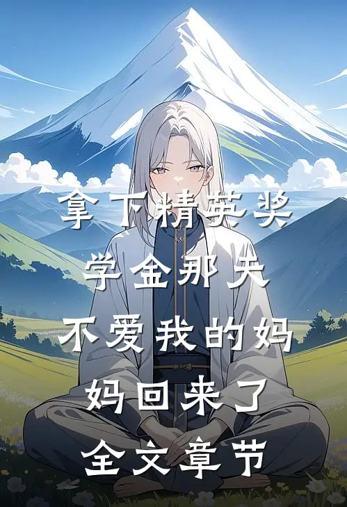 拿下精英奖学金那天，不爱我的妈妈回来了全文章节