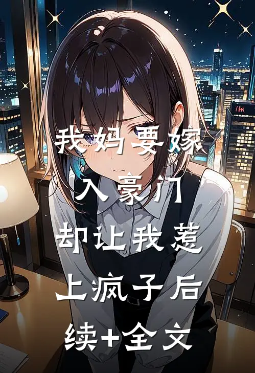 我妈要嫁入豪门，却让我惹上疯子后续+全文