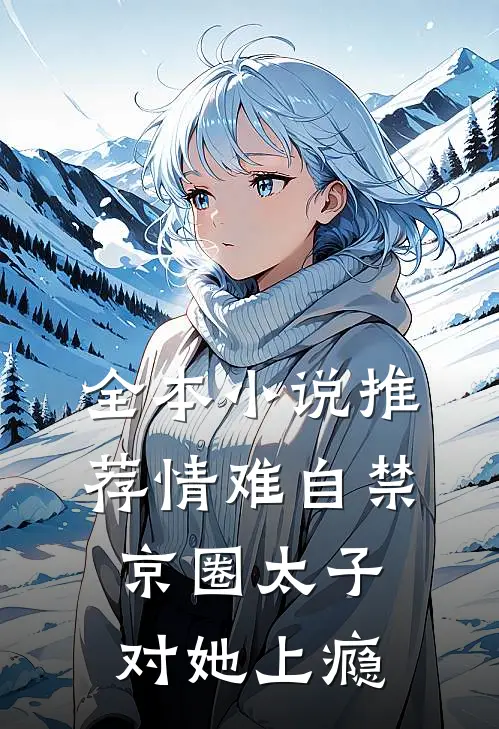 全本小说推荐情难自禁，京圈太子对她上瘾