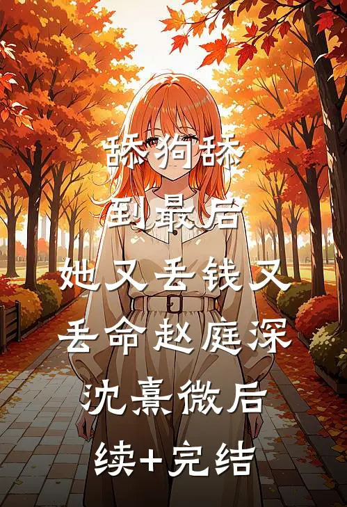 舔狗舔到最后，她又丢钱又丢命赵庭深沈熹微后续+完结