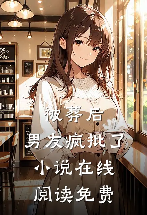 被葬后，男友疯批了小说在线阅读免费