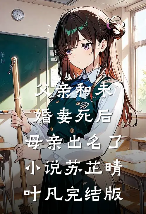 父亲和未婚妻死后，母亲出名了小说苏芷晴叶凡完结版