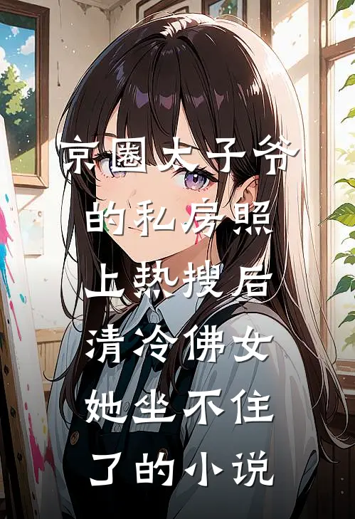 京圈太子爷的私房照上热搜后，清冷佛女她坐不住了的小说