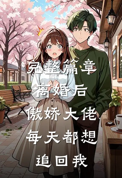 完整篇章离婚后，傲娇大佬每天都想追回我