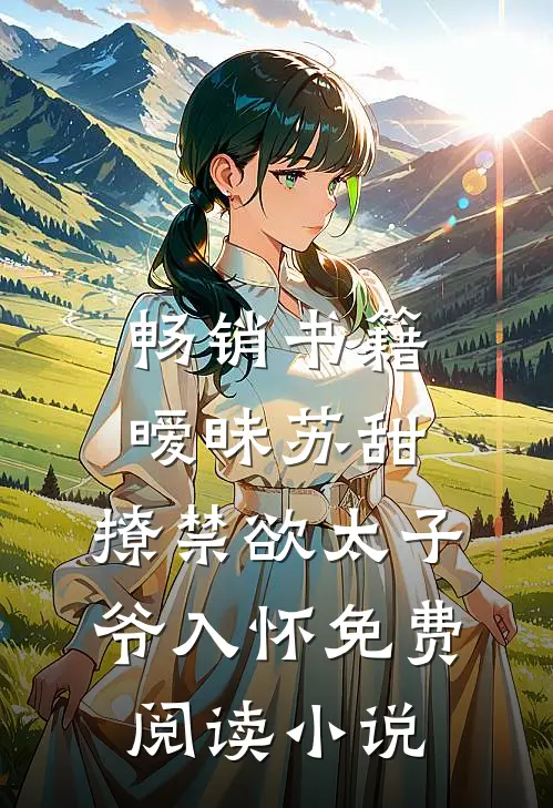 畅销书籍暧昧苏甜:撩禁欲太子爷入怀免费阅读小说