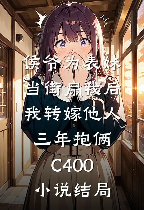 侯爷为表妹当街扇我后，我转嫁他人三年抱俩C400小说结局