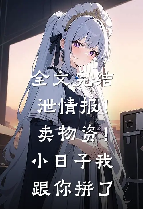 全文完结泄情报！卖物资！小日子我跟你拼了