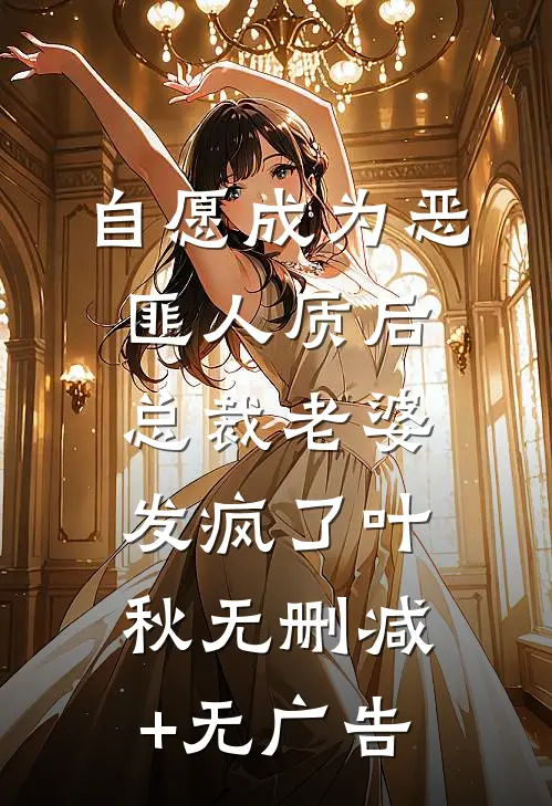 自愿成为恶匪人质后，总裁老婆发疯了叶秋无删减+无广告