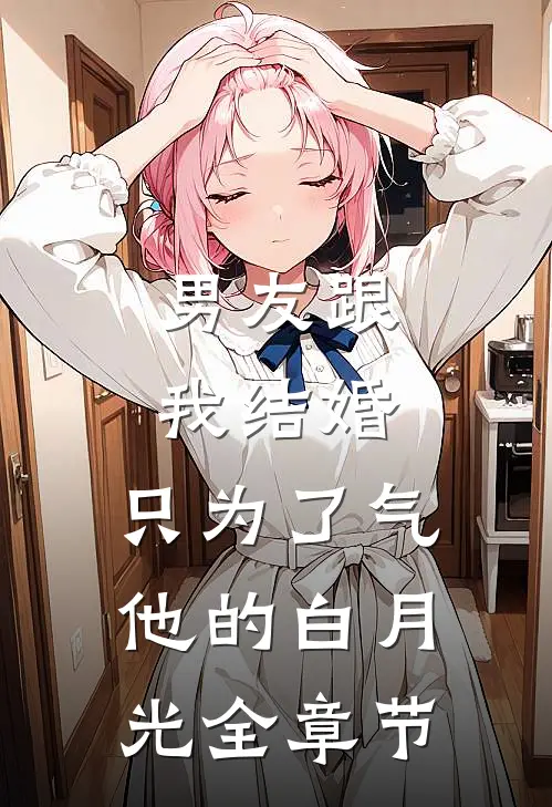 男友跟我结婚，只为了气他的白月光全章节