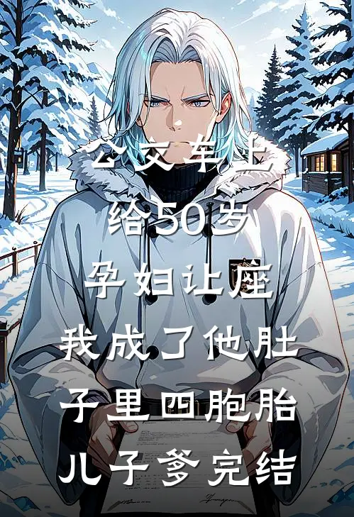公交车上给50岁孕妇让座，我成了他肚子里四胞胎儿子爹完结