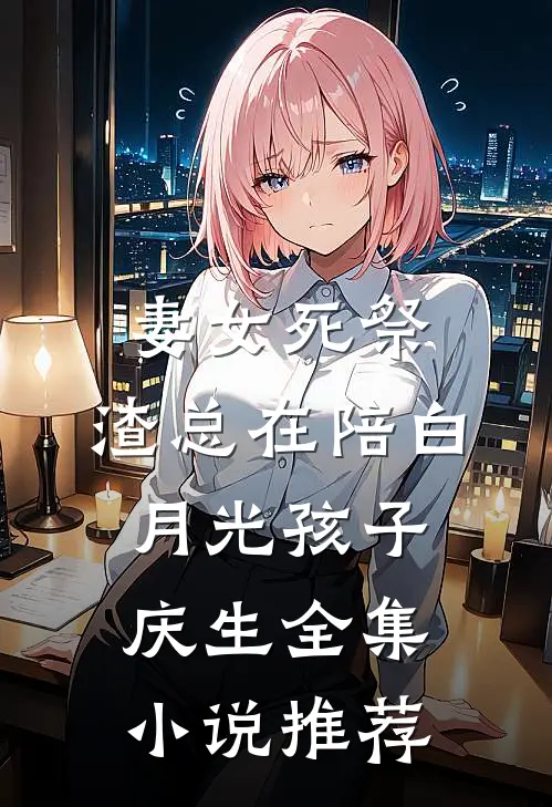 妻女死祭，渣总在陪白月光孩子庆生全集小说推荐
