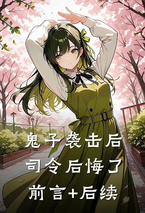 鬼子袭击后，司令后悔了前言+后续