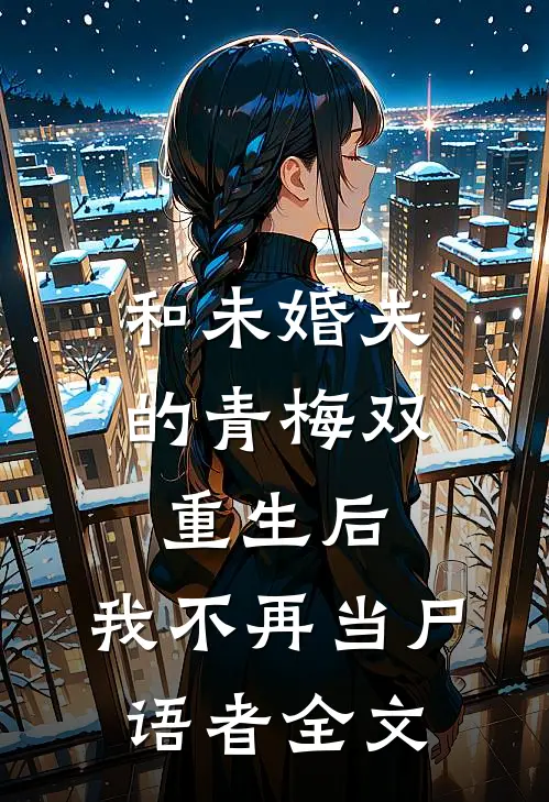 和未婚夫的青梅双重生后，我不再当尸语者全文