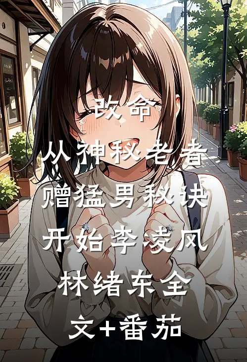 改命，从神秘老者赠猛男秘诀开始李凌风林绪东全文+番茄