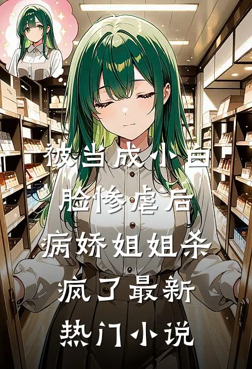 被当成小白脸惨虐后，病娇姐姐杀疯了最新热门小说