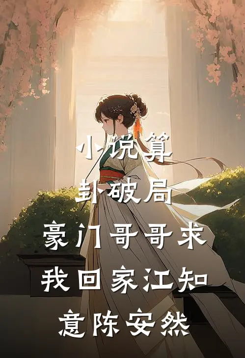 小说算卦破局，豪门哥哥求我回家(江知意陈安然)