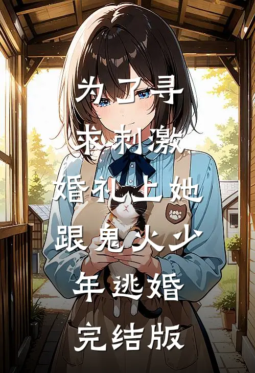 为了寻求刺激，婚礼上她跟鬼火少年逃婚完结版