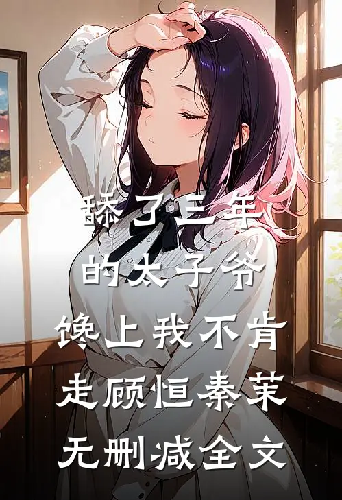 舔了三年的太子爷，馋上我不肯走顾恒秦茉无删减全文
