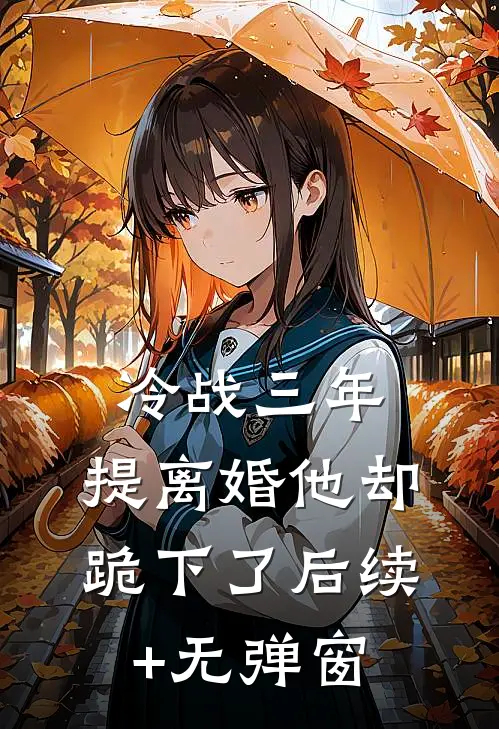 冷战三年，提离婚他却跪下了后续+无弹窗