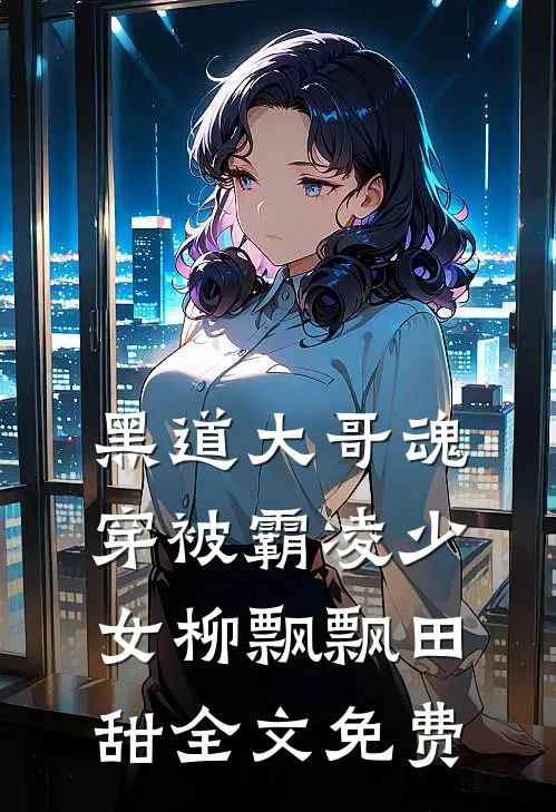 黑道大哥魂穿被霸凌少女柳飘飘田甜全文免费