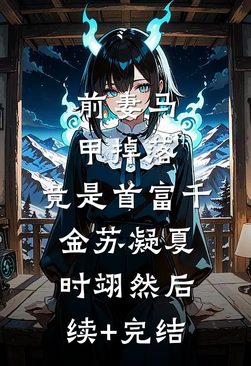 前妻马甲掉落，竟是首富千金苏凝夏时翊然后续+完结