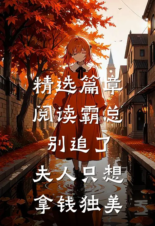 精选篇章阅读霸总别追了，夫人只想拿钱独美
