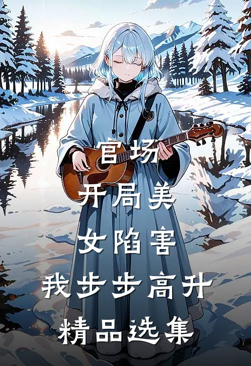 官场：开局美女陷害，我步步高升精品选集