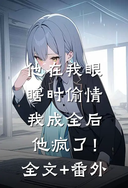 他在我眼瞎时偷情，我成全后他疯了！全文+番外