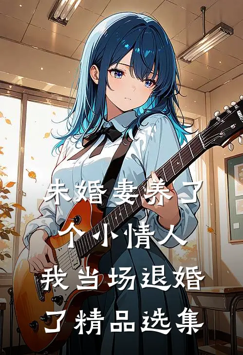 未婚妻养了个小情人，我当场退婚了精品选集