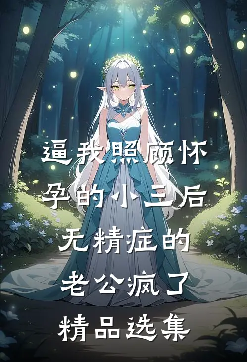 逼我照顾怀孕的小三后，无精症的老公疯了精品选集