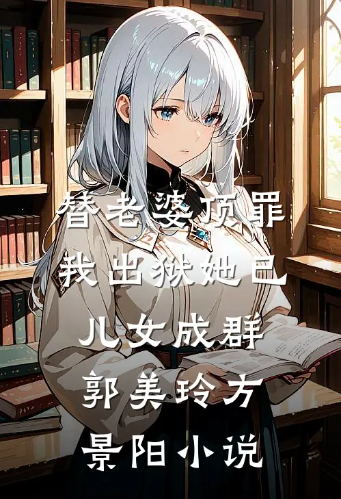 替老婆顶罪，我出狱她已儿女成群郭美玲方景阳小说