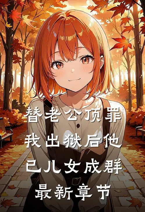 替老公顶罪，我出狱后他已儿女成群最新章节