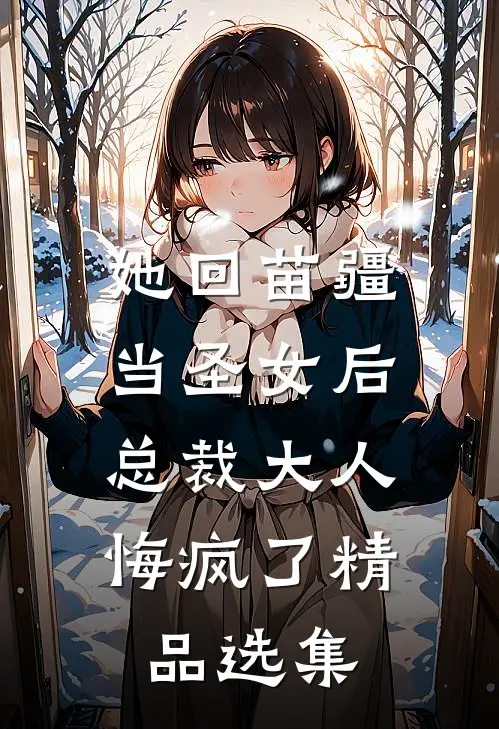 她回苗疆当圣女后，总裁大人悔疯了精品选集