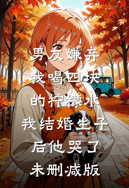 男友嫌弃我喝四块的柠檬水，我结婚生子后他哭了未删减版