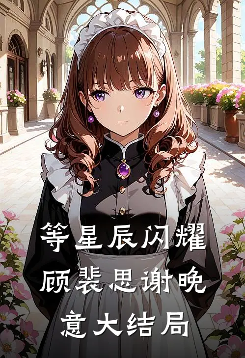 等星辰闪耀顾裴思谢晚意大结局