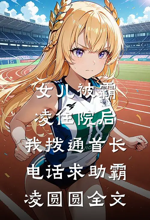 女儿被霸凌住院后，我拨通首长电话求助霸凌圆圆全文