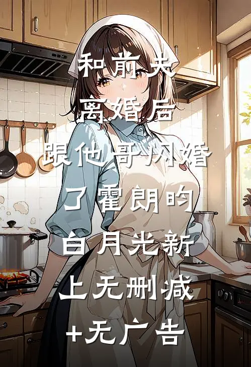 和前夫离婚后，跟他哥闪婚了霍朗昀白月光新上无删减+无广告