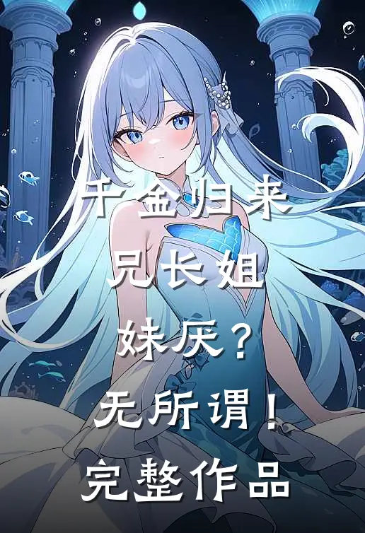 千金归来，兄长姐妹厌？无所谓！完整作品