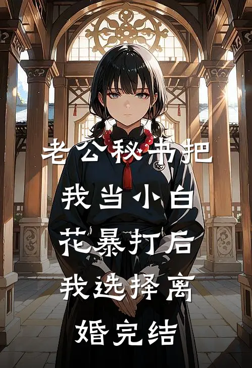 老公秘书把我当小白花暴打后，我选择离婚完结