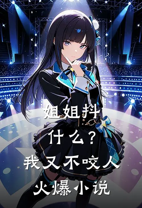 姐姐抖什么？我又不咬人火爆小说