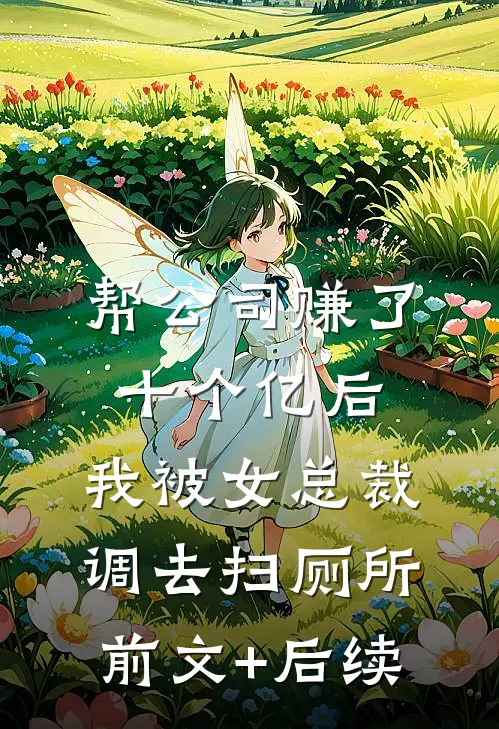 帮公司赚了十个亿后，我被女总裁调去扫厕所前文+后续