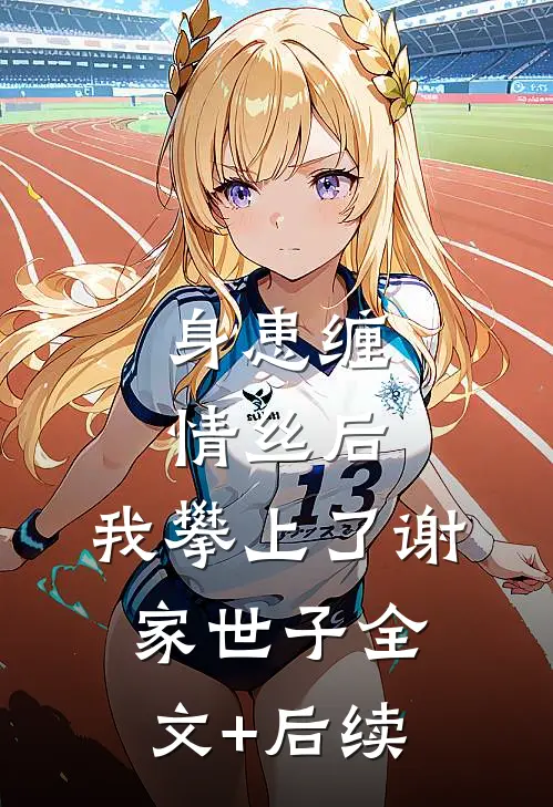 身患缠情丝后，我攀上了谢家世子全文+后续