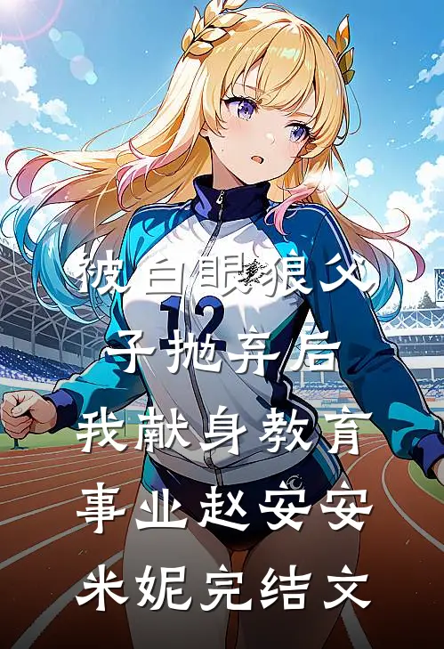 被白眼狼父子抛弃后，我献身教育事业赵安安米妮完结文